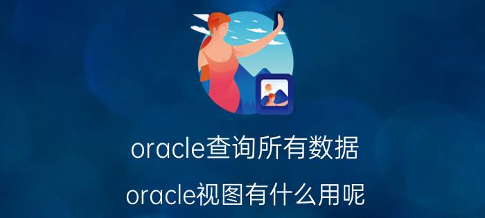 oracle查询所有数据 oracle视图有什么用呢？